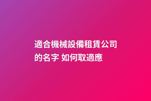 適合機械設備租賃公司的名字 如何取適應-第1張-公司起名-玄機派